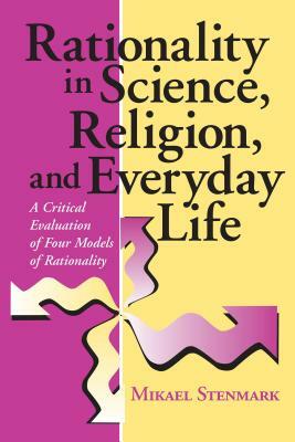 Rationality in Science, Religion, and Everyday Life: A Critical Evaluation of Four Models of Rationality by Mikael Stenmark