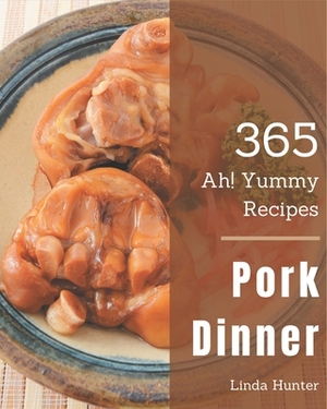 Ah! 365 Yummy Pork Dinner Recipes: Discover Yummy Pork Dinner Cookbook NOW! by Linda Hunter