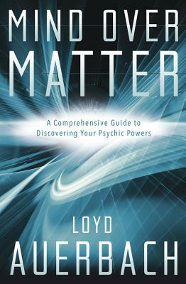 Mind Over Matter: A Comprehensive Guide to Discovering Your Psychic Powers by Loyd Auerbach
