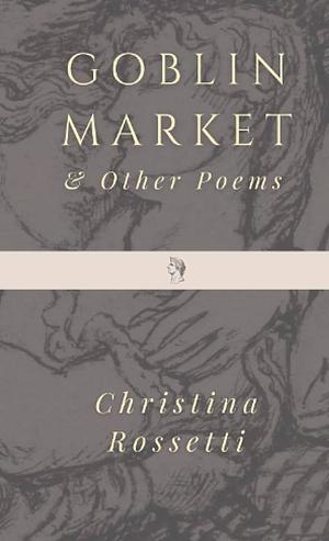 Goblin Market & Other Poems by Laurence Housman, Christina Rossetti