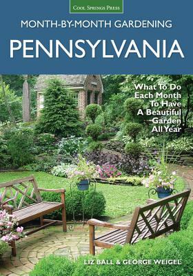 Pennsylvania Month-By-Month Gardening: What to Do Each Month to Have a Beautiful Garden All Year by George Weigel, Liz Ball
