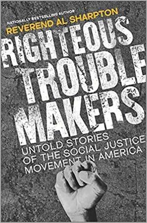 Righteous Troublemakers: Untold Stories of the Social Justice Movement in America by Al Sharpton