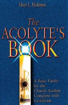 The Acolyte's Book: A Basic Guide for the Church Acolyte Complete with Certificate by Hoyt L. Hickman