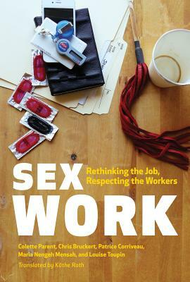 Sex Work: Rethinking the Job, Respecting the Workers by Colette Parent