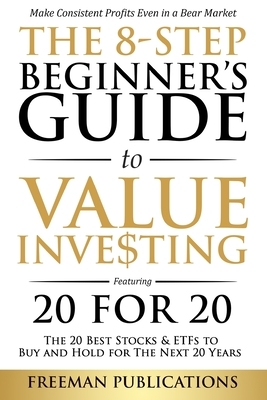 The 8-Step Beginner's Guide to Value Investing: Featuring 20 for 20 - The 20 Best Stocks & ETFs to Buy and Hold for The Next 20 Years: Make Consistent by Freeman Publications