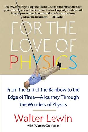 For the Love of Physics: From the End of the Rainbow to the Edge Of Time - A Journey Through the Wonders of Physics by Walter Lewin