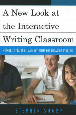 A New Look at the Interactive Writing Classroom: Methods, Strategies, and Activities to Engage Students by Stephen Sharp