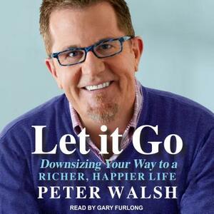 Let It Go: Downsizing Your Way to a Richer, Happier Life by Peter Walsh