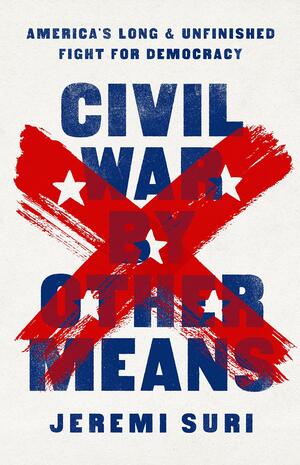 Civil War by Other Means: America's Long and Unfinished Fight for Democracy by Jeremi Suri