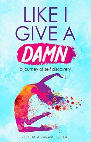 Like i give a damn: A journey of self discovery by Reecha Agarwal Goyal