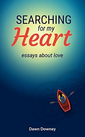 Searching for My Heart: Essays about Love by Dawn Downey