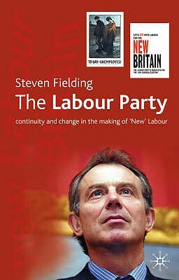 The Labour Party: Continuity and Change in the Making of 'new' Labour by Steven Fielding