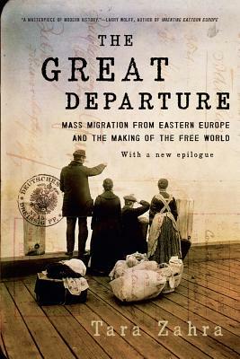 The Great Departure: Mass Migration from Eastern Europe and the Making of the Free World by Tara Zahra