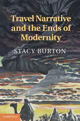 Travel Narrative and the Ends of Modernity by Stacy Burton