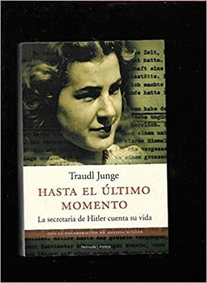 Hasta el ultimo momento: La secretaria de Hitler cuenta su vida by Traudl Junge