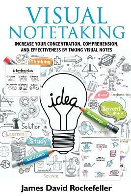 Visual Notetaking: Increase Your Concentration, Comprehension, and Effectiveness by Taking Visual Notes by James David Rockefeller