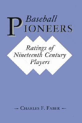 Baseball Pioneers: Ratings of Nineteenth Century Players by Charles F. Faber