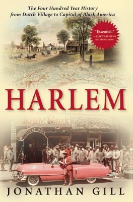 Harlem: The Four Hundred Year History from Dutch Village to Capital of Black America by Jonathan Gill