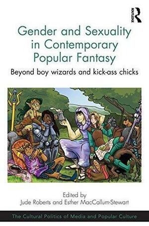 Gender and Sexuality in Contemporary Popular Fantasy: Beyond boy wizards and kick-ass chicks by Esther MacCallum-Stewart, Jude Roberts