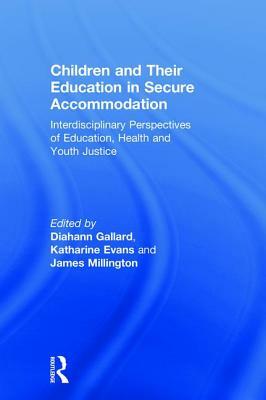 Children and Their Education in Secure Accommodation: Interdisciplinary Perspectives of Education, Health and Youth Justice by 
