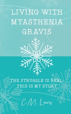 Living with Myasthenia Gravis: The Struggle Is Real: This Is My Story by C. M. Lewis