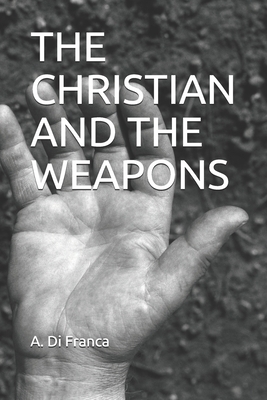 The Christian and the Weapons by A. Di Franca, I. M. S.