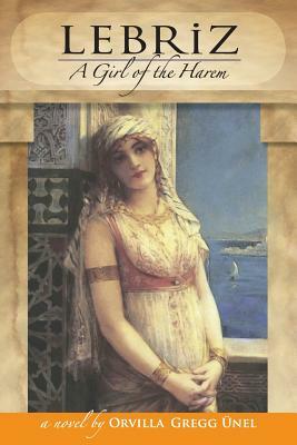 Lebriz: A Girl of the Harem by Sinan H. Unel, Orvilla Gregg Unel