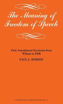 The Meaning of Freedom of Speech: First Amendment Freedoms from Wilson to FDR by Unknown, Paul L. Murphy