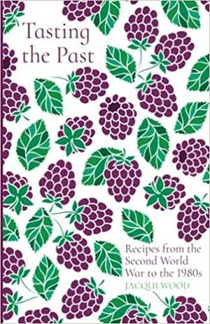 Tasting the Past: Recipes from the Second World War to the 1980s by Jacqui Wood