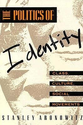 The Politics of Identity: Class, Culture, Social Movements by Stanley Aronowitz