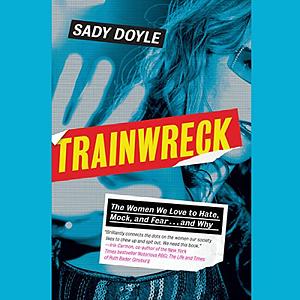 Trainwreck: The Women We Love to Hate, Mock, and Fear... and Why by Sady Doyle