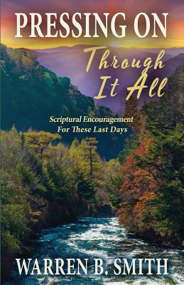 Pressing On Through It All: Scriptural Encouragement For These Last Days by Warren B. Smith
