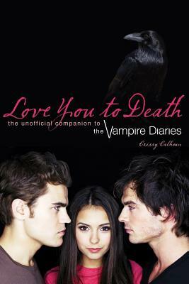 Love You to Death: The Unofficial Companion to the Vampire Diaries by Crissy Calhoun