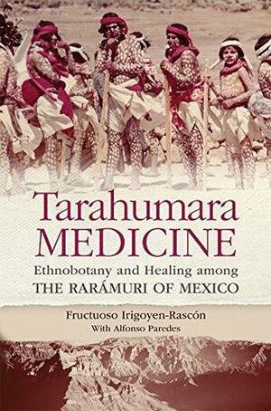 Tarahumara Medicine: Ethnobotany and Healing among the Rarámuri of Mexico by Fructuoso Irigoyen-Rascón, Alfonso Paredes