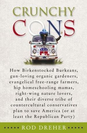 Crunchy Cons: How Birkenstocked Burkeans, Gun-Loving Organic Gardeners, Evangelical Free-Range Farmers, Hip Homeschooling Mamas, Right-Wing Nature Lovers, and Their Diverse Tribe of Countercultural Conservatives Plan to Save America (or at Least the Re... by Rod Dreher, Rod Dreher