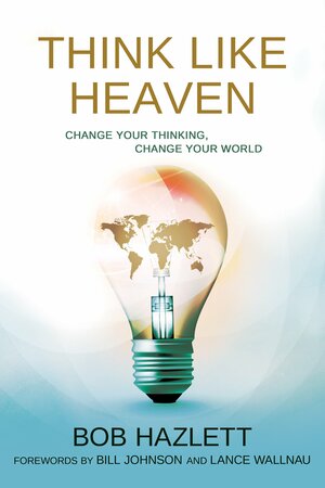 Think Like Heaven: Change Your Thinking, Change Your World by Bob Hazlett