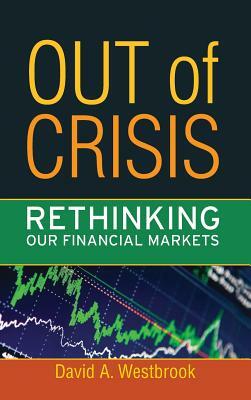 Out of Crisis: Rethinking Our Financial Markets by David A. Westbrook