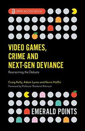 Video Games, Crime and Next-Gen Deviance: Reorienting the Debate by Adam Lynes, Craig Kelly, Kevin Hoffin