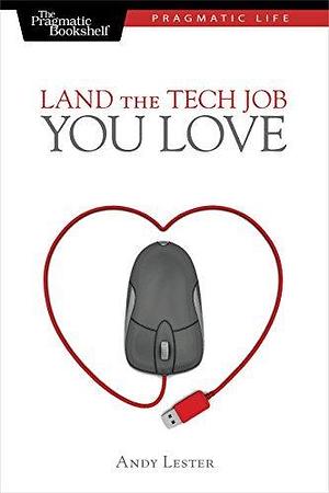 Land the Tech Job You Love: Why Skills and Luck Aren't Enough by Andy Lester, Andy Lester