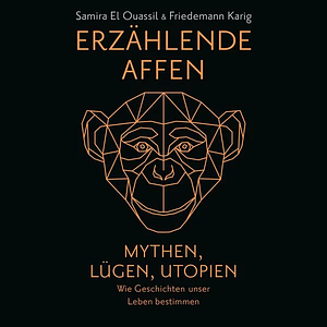 Erzählende Affen. Mythen, Lügen, Utopien - wie Geschichten unser Leben bestimmen by Samira El Ouassil, Friedemann Karig