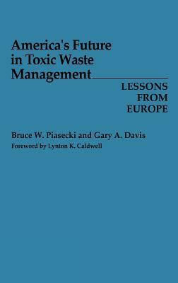 America's Future in Toxic Waste Management: Lessons from Europe by Gary A. Davis