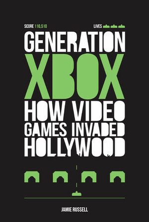 Generation Xbox: How Videogames Invaded Hollywood by Jamie Russell