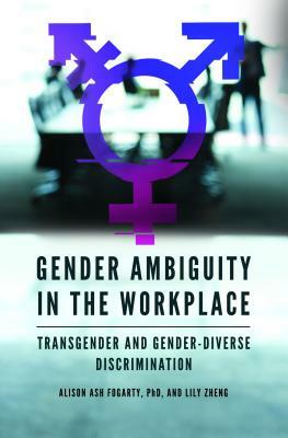 Gender Ambiguity in the Workplace: Transgender and Gender-Diverse Discrimination by Lily Zheng, Alison Ash Fogarty