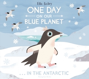 One Day on Our Blue Planet . . . in the Antarctic by Ella Bailey