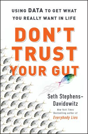 Don't Trust Your Gut: Using Data to Get What You Really Want in Life by Seth Stephens-Davidowitz, Seth Stephens-Davidowitz