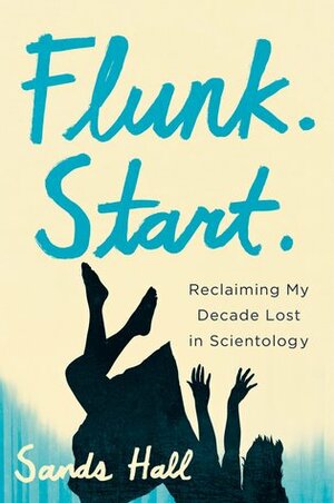 Flunk. Start.: Reclaiming My Decade Lost in Scientology by Sands Hall