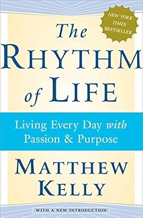 The Rhythm of Life: Living Every Day with Passion and Purpose by Matthew Kelly