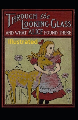 Through the Looking-Glass and What Alice Found There Illustrated by Lewis Carroll