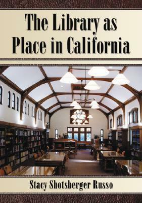 The Library as Place in California by Stacy Shotsberger Russo, Stacy Russo