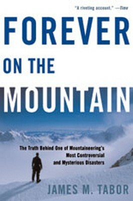 Forever on the Mountain: The Truth Behind One of Mountaineering's Most Controversial and Mysterious Disasters by James M. Tabor